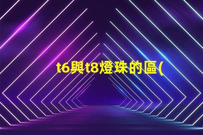 t6與t8燈珠的區(qū)別？